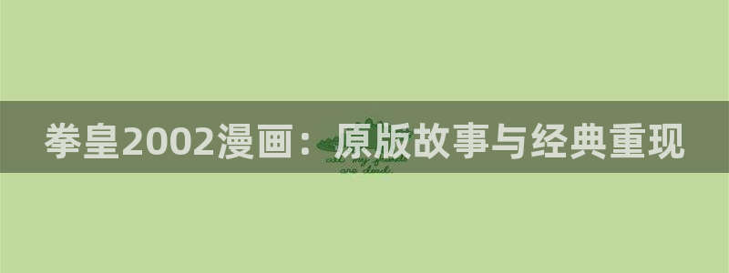 歪歪漫画网站免费在线观看：拳皇2002漫画：原版故事与经典重现