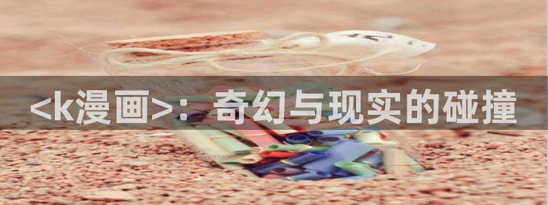 歪歪漫画黑白阅读网：<k漫画>：奇幻与现实的碰撞