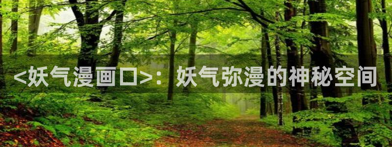 韩漫歪歪漫画在线：<妖气漫画口>：妖气弥漫的神秘空间