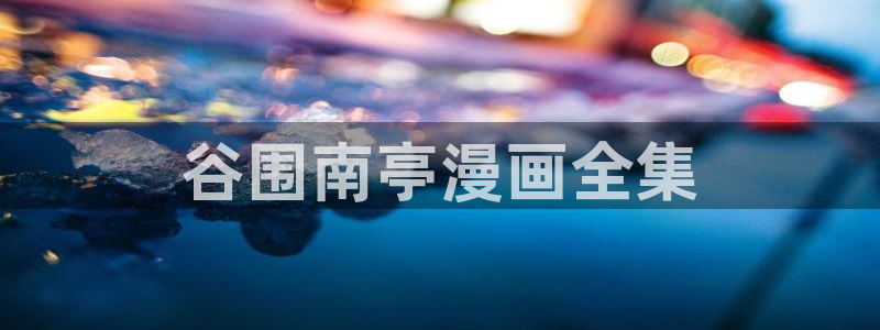 歪歪漫画汗汗漫画网：谷围南亭漫画全集