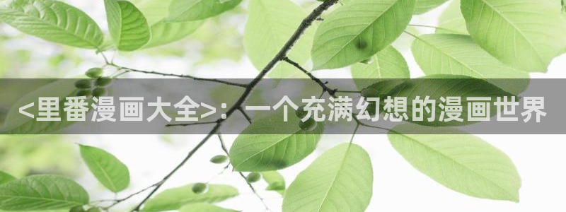 久久歪歪漫画：<里番漫画大全>：一个充满幻想的漫画世界