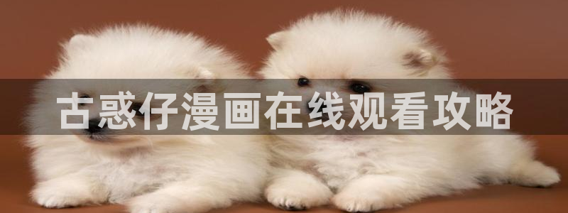 歪歪漫画韩漫首页登录：古惑仔漫画在线观看攻略