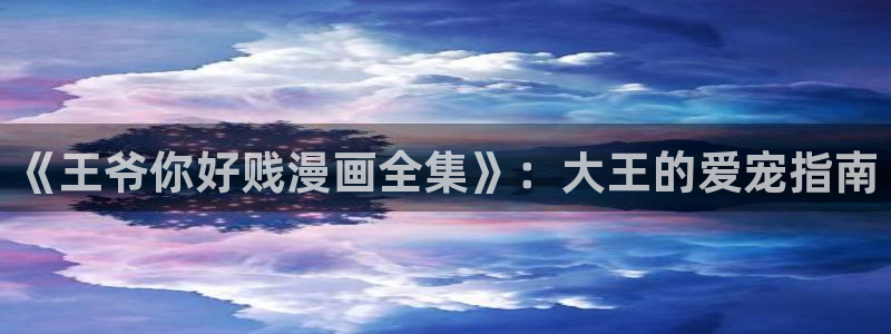 歪歪漫画在线观看完整免费：《王爷你好贱漫画全集》：大王的爱宠指南