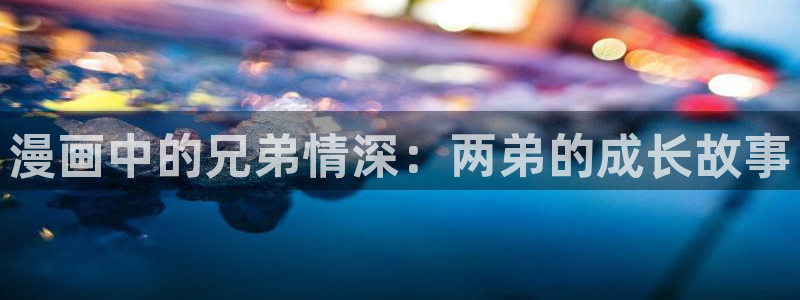 歪歪漫画阅读：漫画中的兄弟情深：两弟的成长故事