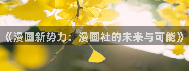 歪歪漫画免费在线入口：《漫画新势力：漫画社的未来与可能》