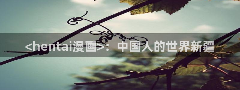 歪歪漫画ios破解版：<hentai漫画>：中国人的世界新疆