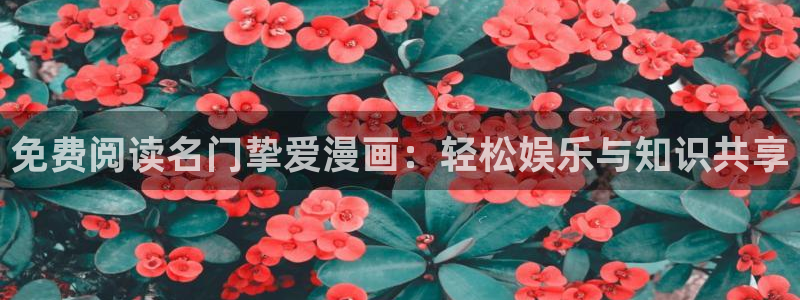 歪歪漫画在线一区：免费阅读名门挚爱漫画：轻松娱乐与知识共享
