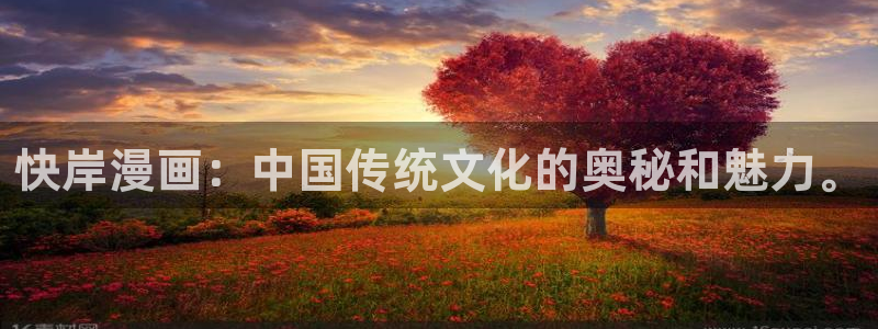 歪歪漫画进入网：快岸漫画：中国传统文化的奥秘和魅力。