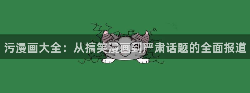 好看歪歪漫画网：污漫画大全：从搞笑漫画到严肃话题的全面报道