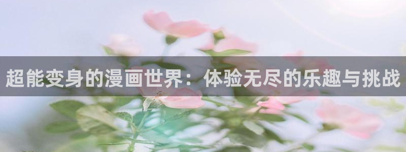 歪歪漫画在线浏览：超能变身的漫画世界：体验无尽的乐趣与挑战