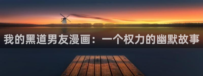 歪歪漫画网页版在线：我的黑道男友漫画：一个权力的幽默故事