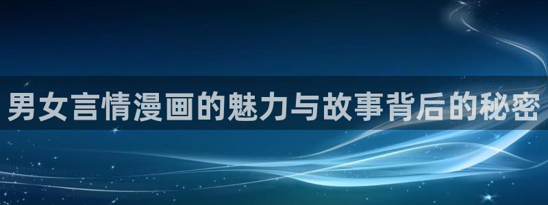 歪歪漫画韩漫免费版读：男女言情漫画的魅力与故事背后的秘密