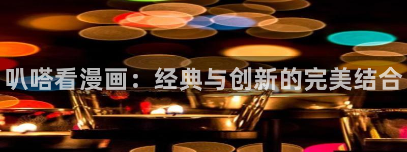 歪歪漫画免费观看破解版：叭嗒看漫画：经典与创新的完美结合