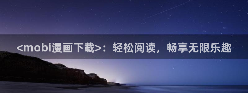 歪歪漫画全集免费在线观看：<mobi漫画下载>：轻松阅读，畅享无限乐趣