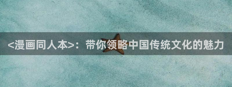 歪歪漫画免费全集阅读在线观看：<漫画同人本>：带你领略中国传统文化的魅力