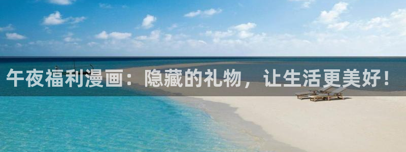 歪歪漫画官方网站：午夜福利漫画：隐藏的礼物，让生活更美好！