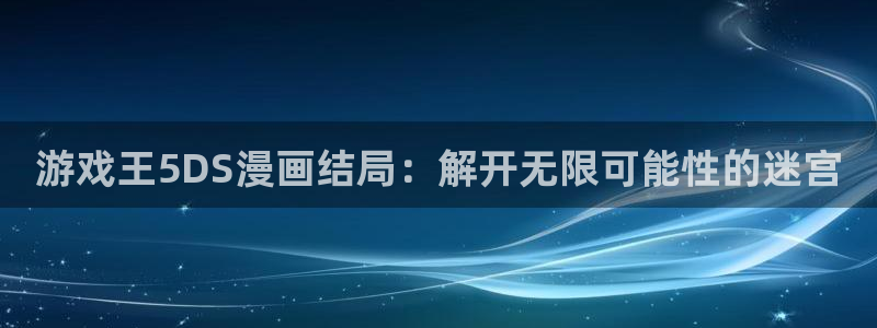 歪歪漫画平台免费看：游戏王5DS漫画结局：解开无限可能性的迷宫