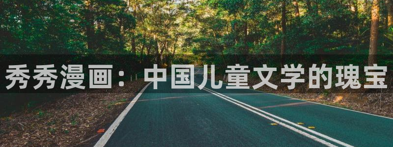 歪歪漫画登录：秀秀漫画：中国儿童文学的瑰宝